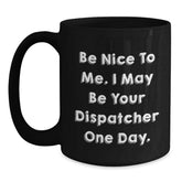 Funny Dispatcher Gifts from Men, Black Coffee Mugs for Dispatcher Friends, Be Nice To Me. I May Be Your Dispatcher One Day. - Main
